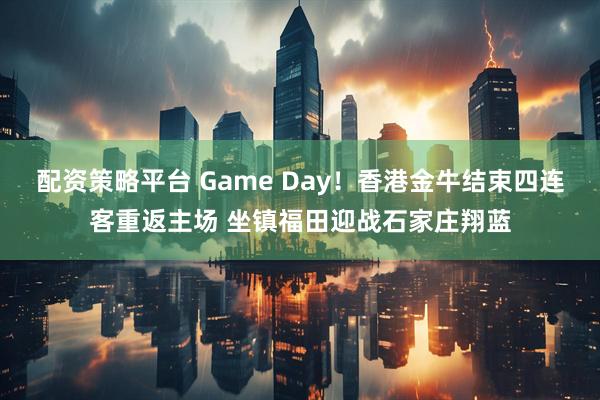 配资策略平台 Game Day！香港金牛结束四连客重返主场 坐镇福田迎战石家庄翔蓝
