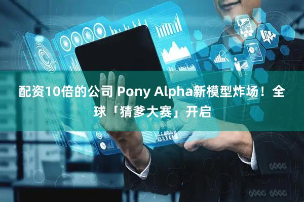 配资10倍的公司 Pony Alpha新模型炸场!全球「猜爹大赛」开启