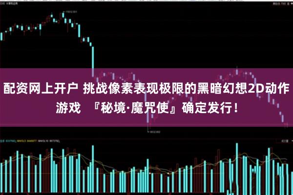 配资网上开户 挑战像素表现极限的黑暗幻想2D动作游戏  『秘境·魔咒使』确定发行！